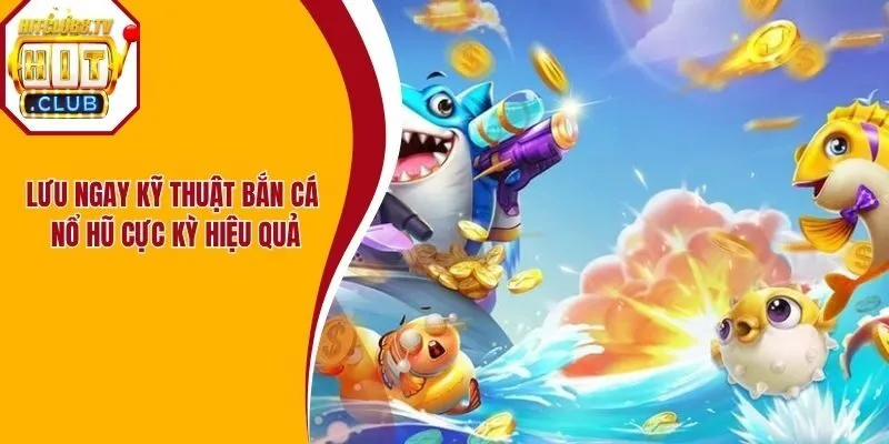 Lưu ngay kỹ thuật bắn cá nổ hũ cực kỳ hiệu quả Lưu ngay kỹ thuật bắn cá nổ hũ cực kỳ hiệu quả