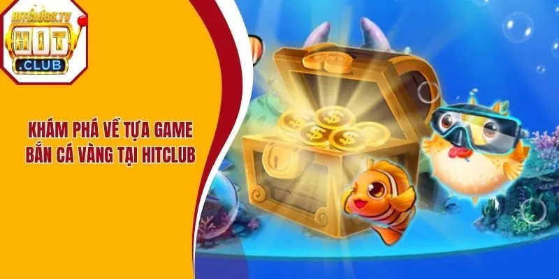 Khám phá về tựa game bắn cá vàng tại HitClub Khám phá về tựa game bắn cá vàng tại HitClub