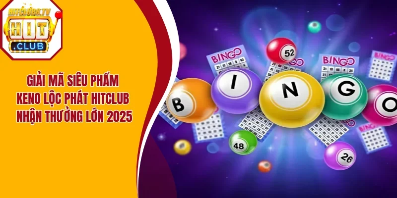 Giải Mã Siêu Phẩm Keno Lộc Phát Hitclub Nhận Thưởng Lớn 2025